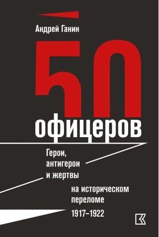 50 офицеров. Герои, антигерои и жертвы на историческом переломе. 1917–1922 гг.