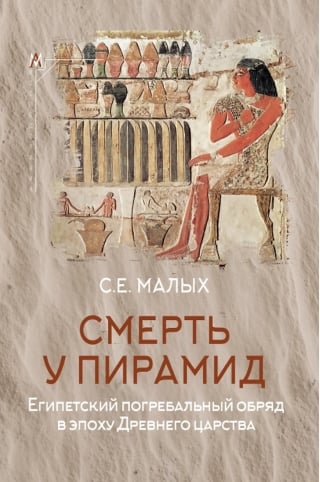 Смерть у пирамид. Египетский погребальный обряд в эпоху Древнего царства
