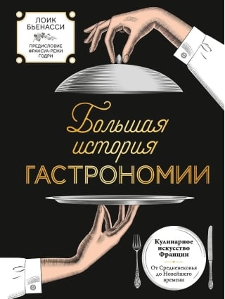 Большая история гастрономии. Кулинарное искусство Франции: от Средневековья до Новейшего времени