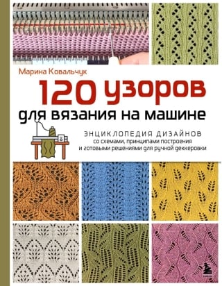 120 узоров для вязания на машине. Энциклопедия дизайнов со схемами, принципами построения и готовыми решениями для ручной деккеровки