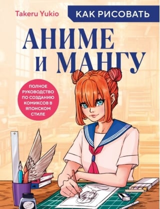 Как рисовать аниме и мангу. Полное руководство по созданию комиксов в японском стиле