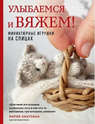 Улыбаемся и вяжем! Миниатюрные игрушки на спицах