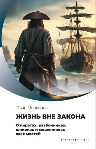 Жизнь вне закона. О пиратах, разбойниках, шпионах и мошенниках всех мастей