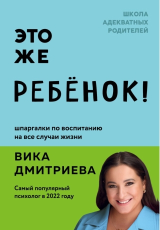 Это же ребенок! Шпаргалки по воспитанию на все случаи жизни