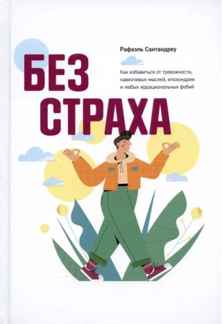 Без страха: Как избавиться от тревожности, навязчивых мыслей, ипохондриии любых иррациональных фобий