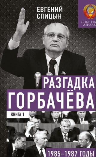 Разгадка Горбачева. Книга 1. 1985-1987 годы. От «ускорения» к «перестройке»