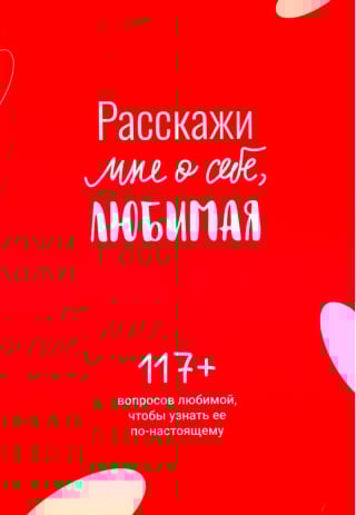 Расскажи мне о себе, любимая. 117+ вопросов любимой, чтобы узнать ее по-настоящему