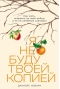 Я не буду твоей копией: Как жить, опираясь на свой выбор, а не на семейные сценарии