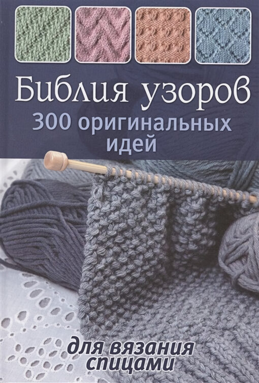 Библия узоров. 300 оригинальных идей для вязания спицами