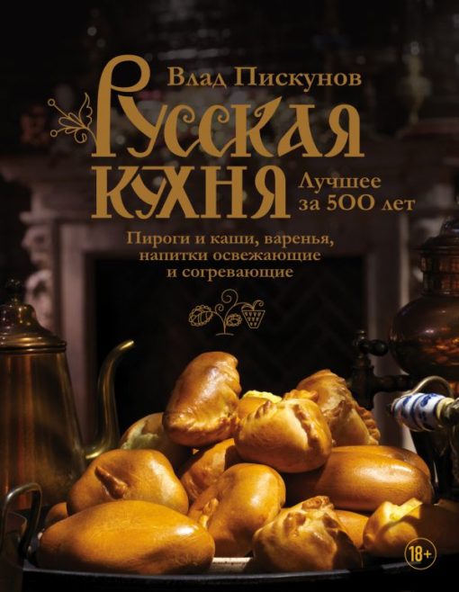 Krievu virtuve. Labākais pēdējo 500 gadu laikā. 3. grāmata. Pīrāgi un pārslas, ievārījumi, atspirdzinoši un sildoši dzērieni