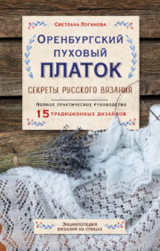 Orenburg downy shawl. Secrets of Russian knitting. Complete practical guide
