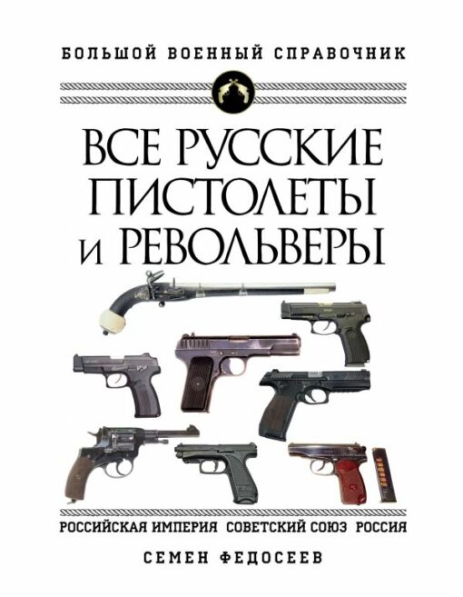 Visas krievu pistoles un revolveri: Krievijas impērija, Padomju Savienība, Krievija. Vispilnīgākā enciklopēdija