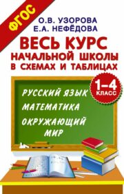 Весь  курс начальной школы в схемах и таблицах. 1-4 класс. Русский язык,  математика, окружающий мир