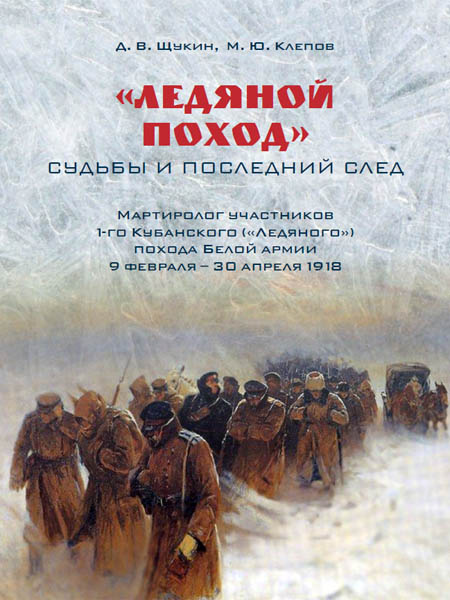 «Ледяной  поход»: судьбы и последний след. Мартиролог участников 1-го Кубанского  («Ледяного») похода Белой армии 9 февраля - 30 апреля 1918