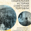 Социальная  история советской торговли. Торговая политика, розничная торговля и  потребление (1917-1953 гг.)