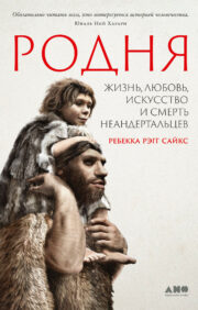 Родня:  жизнь, любовь, искусство и смерть неандертальцев