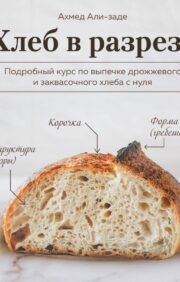 Хлеб в  разрезе. Подробный курс по выпечке дрожжевого и заквасочного хлеба с нуля