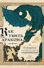Как убить  дракона: Путеводитель героя фэнтези по реальному Средневековью