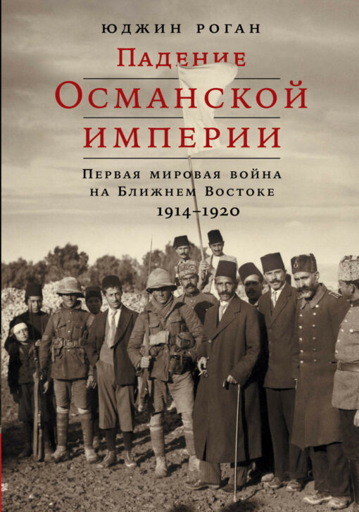 Fall of the Ottoman Empire: World War I in the Middle East, 1914–1920