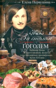 За столом с Гоголем.  Любимые блюда великого писателя, воспетые в его бессмертных произведениях.  Кухня XIX века
