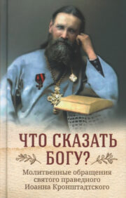 What should I say to God? Prayer addresses of the holy righteous John of Kronstadt