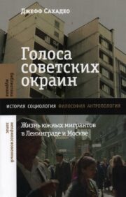 Голоса  советских окраин. Жизнь южных мигрантов в Ленинграде и Москве