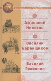 Sailing across three seas. The unfortunate adventures of Vasily Baranshchikov, a tradesman of Nizhny Novgorod, in three parts of the world: in America, Asia and Europe from 1780 to 1787. Notes of the fleet of Captain Golovnin about his adventures in captivity of the Japanese