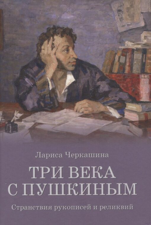 Три века с Пушкиным. Странствия рукописей и реликвий