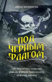 Под черным флагом:  быт, романтика, убийства, грабежи и другие подробности из жизни пиратов