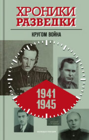 Хроники  разведки. Кругом война. 1941-1945 годы
