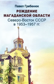 Рождение Магаданской области: Северо-Восток СССР в 1953-1957 гг.
