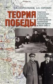 Теория  Победы: Советское политическое и военное руководство и планирование  применения Красной армии в 1920–1945 гг.