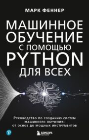 Mašīnmācība ar Python ikvienam. Mašīnmācīšanās sistēmu veidošanas ceļvedis: no pamatiem līdz jaudīgiem rīkiem